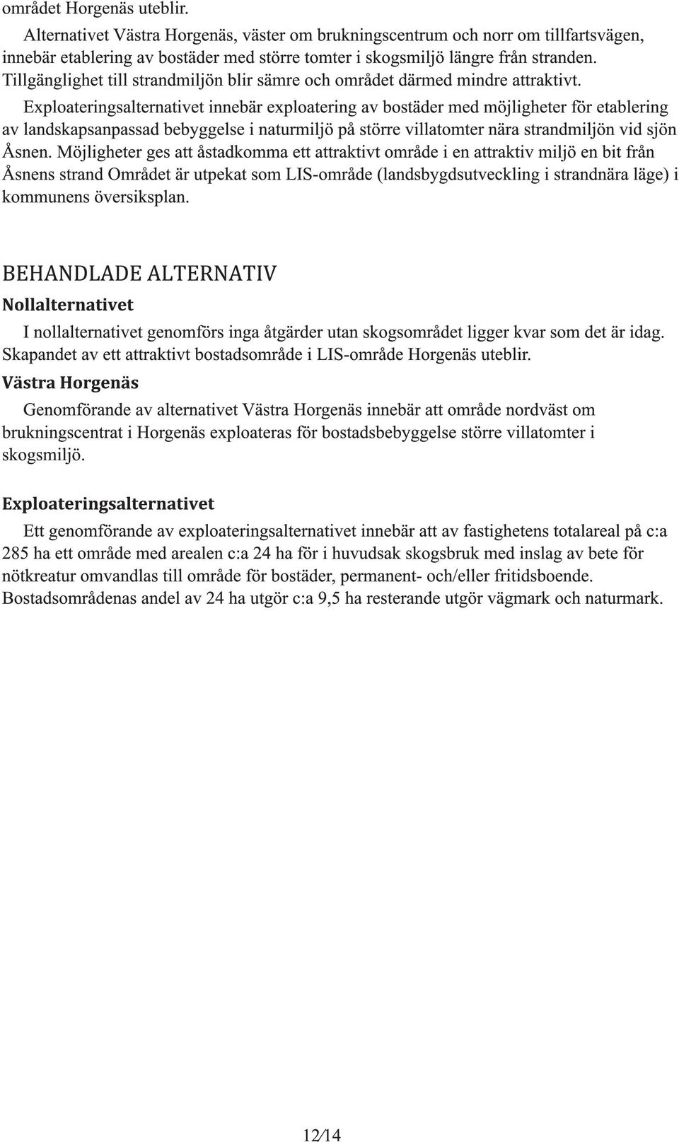 Exploaterinsalternativet innebär exploaterin av bostäder med möjliheter för etablerin av landskapsanpassad bebyelse i naturmiljö på större villatomter nära strandmiljön vid sjön Åsnen.