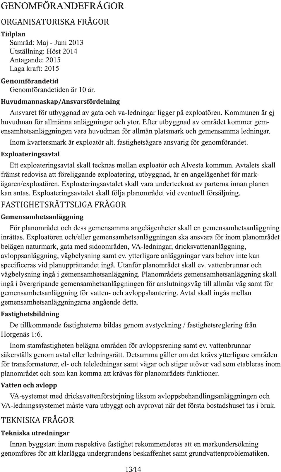 Inom kvartersmark är exploatör alt. fastihetsäare ansvari för enomförandet. Ett exploaterinsavtal skall tecknas mellan exploatör och Alvesta kommun.