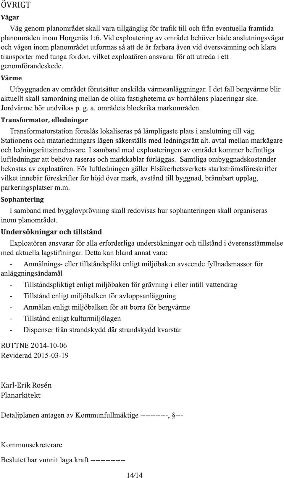 för att utreda i ett enomförandeskede. Utbynaden av området förutsätter enskilda värmeanläninar.