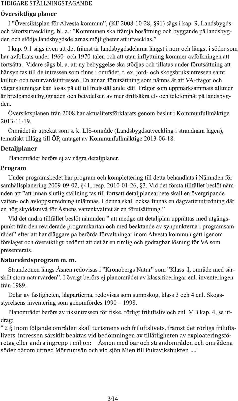 1 säs även att det främst är landsbydsdelarna länst i norr och länst i söder som har avfolkats under 1 960- och 1 970-talen och att utan inflyttnin kommer avfolkninen att fortsätta. Vidare säs bl. a. att ny bebyelse ska stödjas och tillåtas under förutsättnin att hänsyn tas till de intressen som finns i området, t.