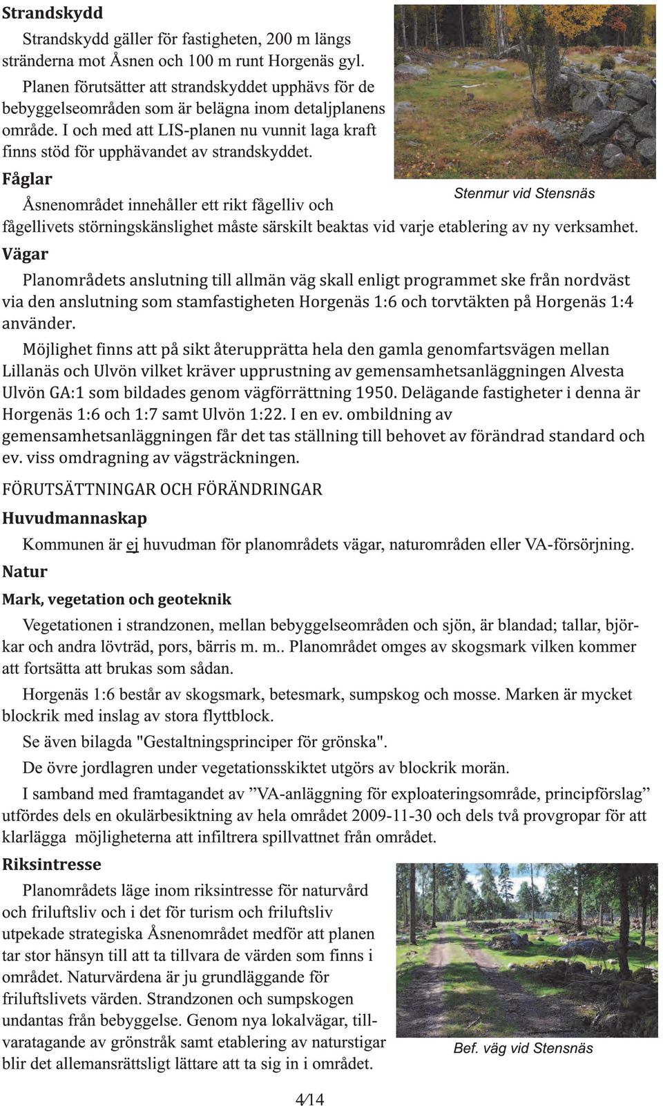 Stenmur vid Stensnäs Åsnenområdet innehåller ett rikt fåelliv och fåellivets störninskänslihet måste särskilt beaktas vid varje etablerin av ny verksamhet.