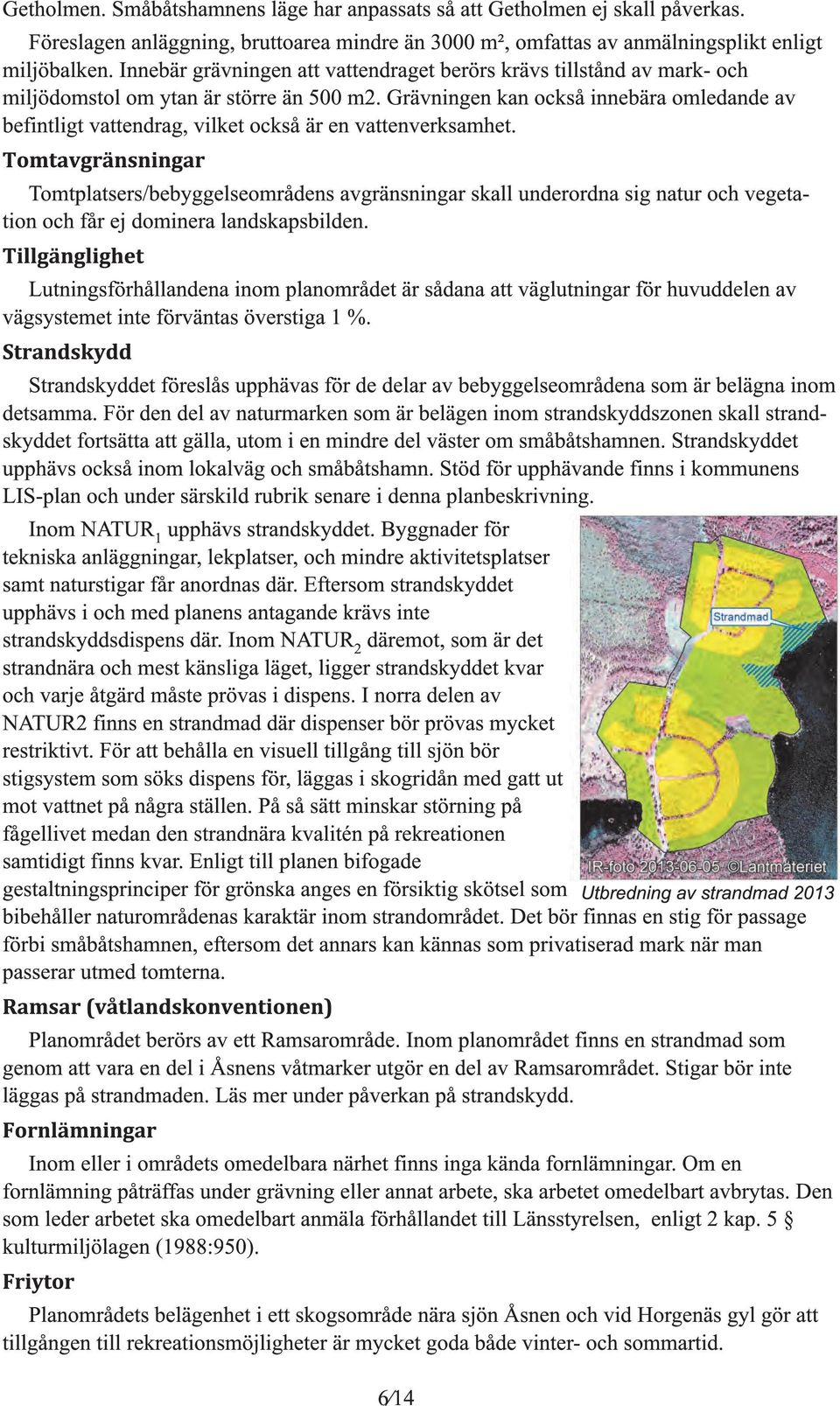 Grävninen kan också innebära omledande av befintlit vattendra, vilket också är en vattenverksamhet.
