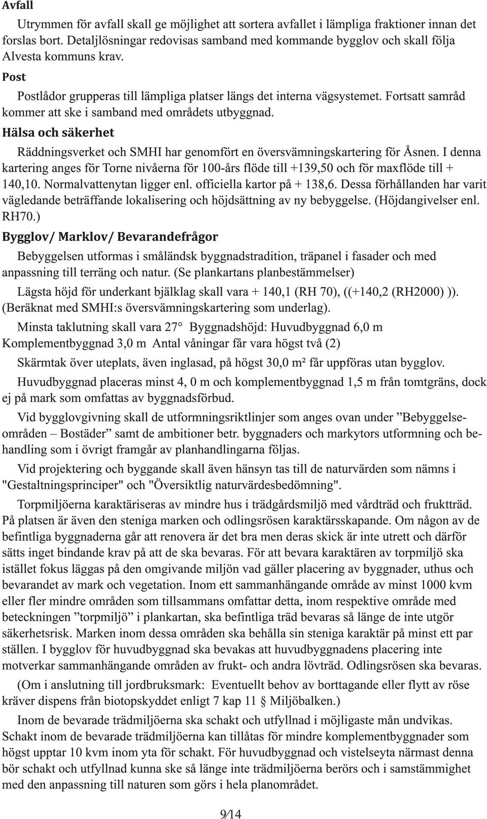 Räddninsverket och SMHI har enomfört en översvämninskarterin för Åsnen. I denna karterin anes för Torne nivåerna för 1 00-års flöde till +1 39,50 och för maxflöde till + 1 40,1 0.