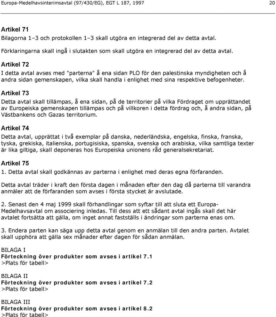 Artikel 72 I detta avtal avses med "parterna" å ena sidan PLO för den palestinska myndigheten och å andra sidan gemenskapen, vilka skall handla i enlighet med sina respektive befogenheter.