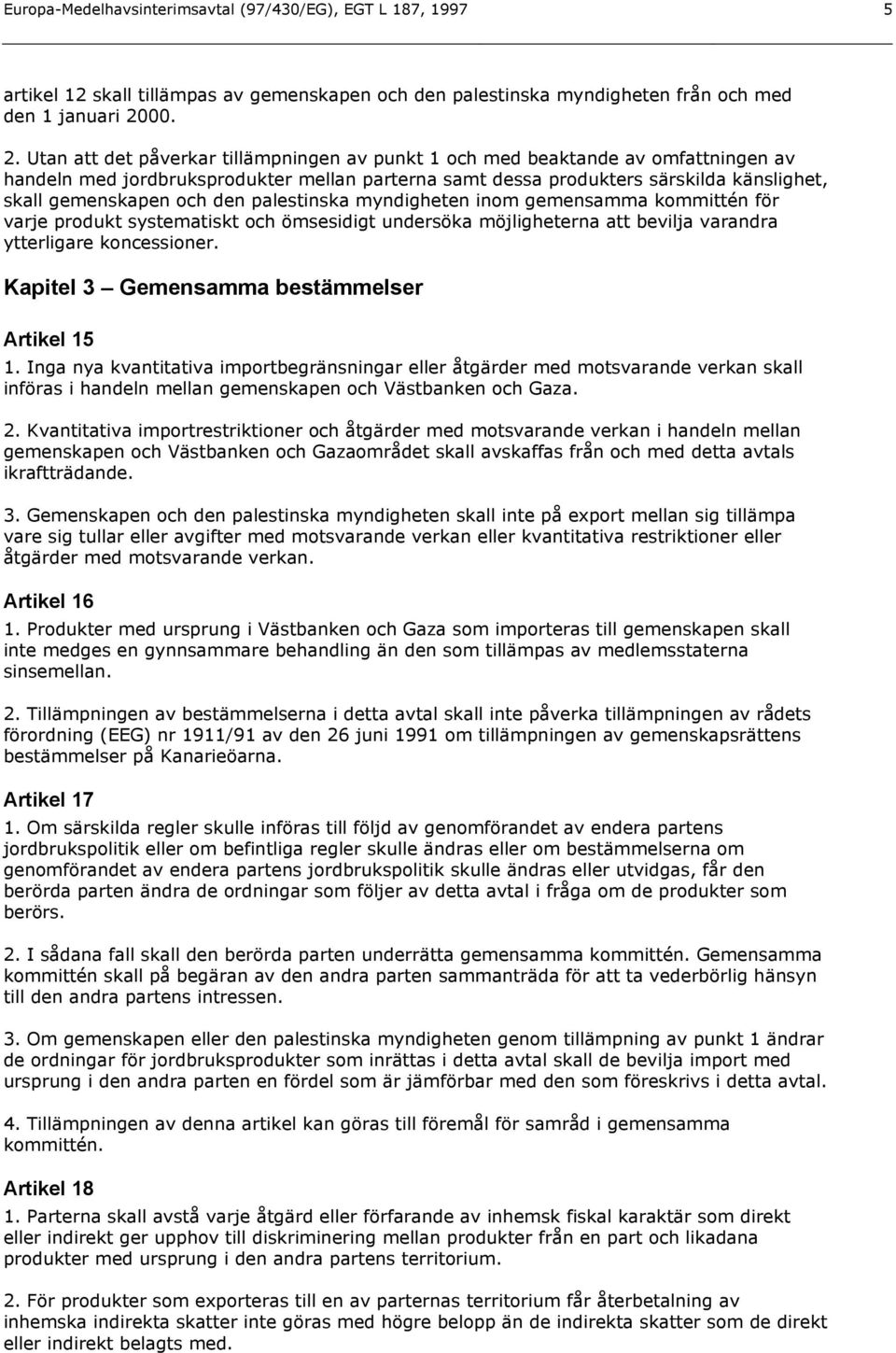 Utan att det påverkar tillämpningen av punkt 1 och med beaktande av omfattningen av handeln med jordbruksprodukter mellan parterna samt dessa produkters särskilda känslighet, skall gemenskapen och