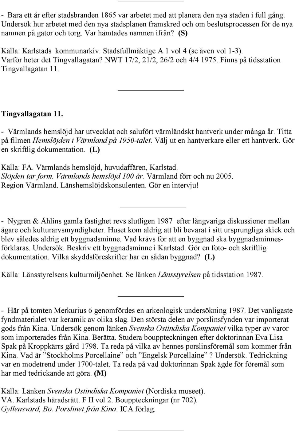 Stadsfullmäktige A 1 vol 4 (se även vol 1-3). Varför heter det Tingvallagatan? NWT 17/2, 21/2, 26/2 och 4/4 1975. Finns på tidsstation Tingvallagatan 11.