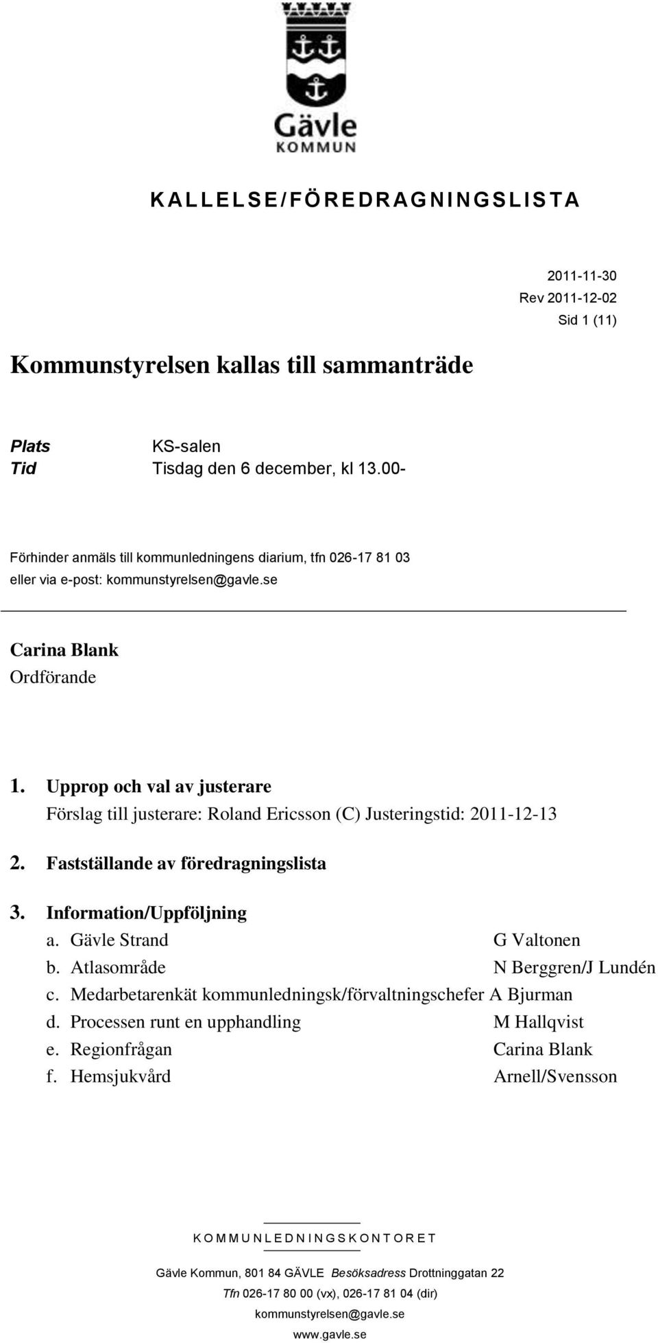 Upprop och val av justerare Förslag till justerare: Roland Ericsson (C) Justeringstid: 2011-12-13 2. Fastställande av föredragningslista 3. Information/Uppföljning a. Gävle Strand G Valtonen b.