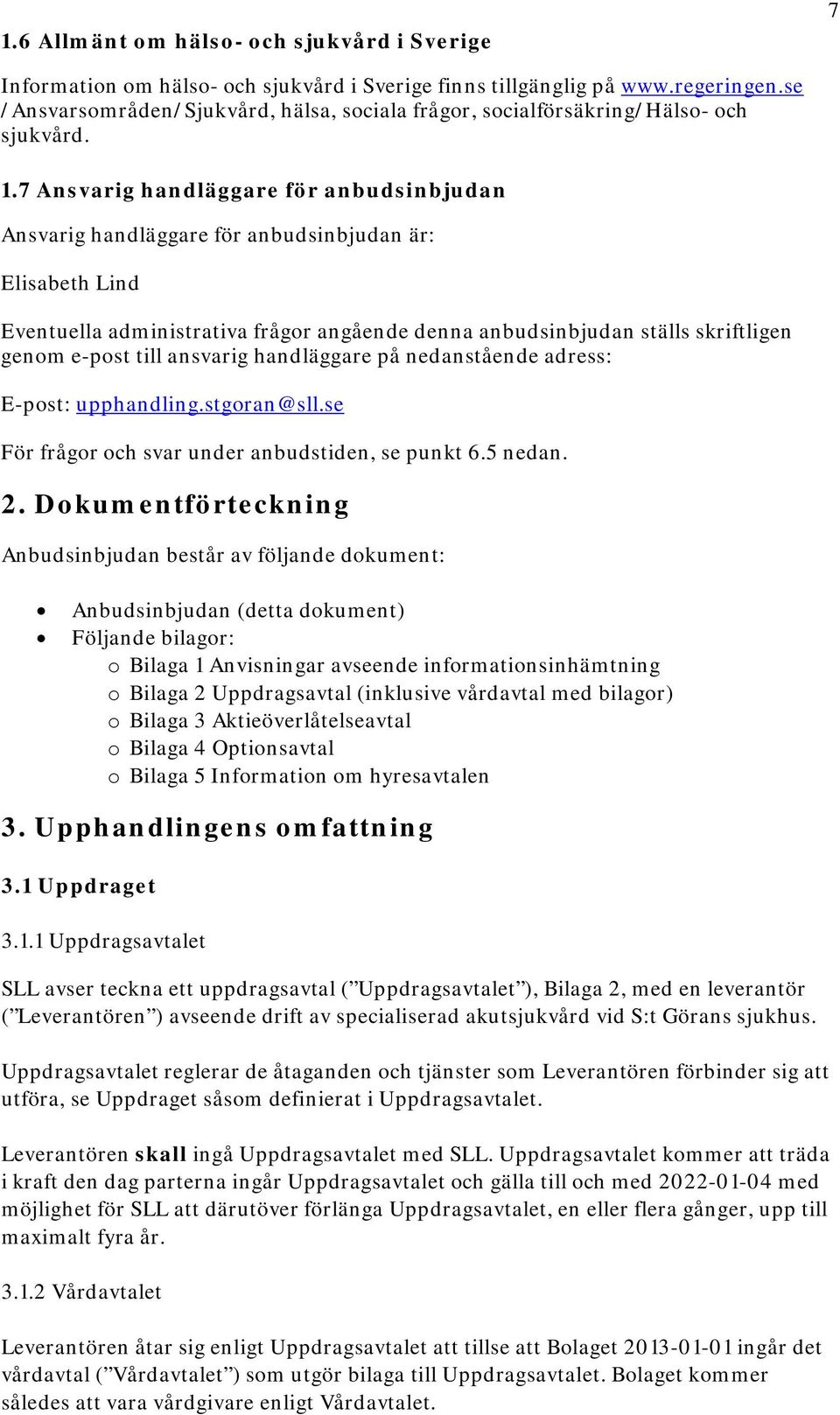 7 Ansvarig handläggare för anbudsinbjudan Ansvarig handläggare för anbudsinbjudan är: Elisabeth Lind Eventuella administrativa frågor angående denna anbudsinbjudan ställs skriftligen genom e-post
