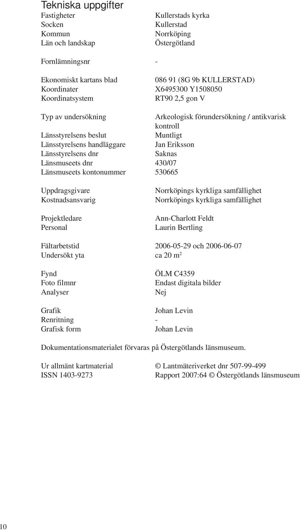 Länsstyrelsens dnr Saknas Länsmuseets dnr 430/07 Länsmuseets kontonummer 530665 Uppdragsgivare Kostnadsansvarig Projektledare Personal Norrköpings kyrkliga samfällighet Norrköpings kyrkliga