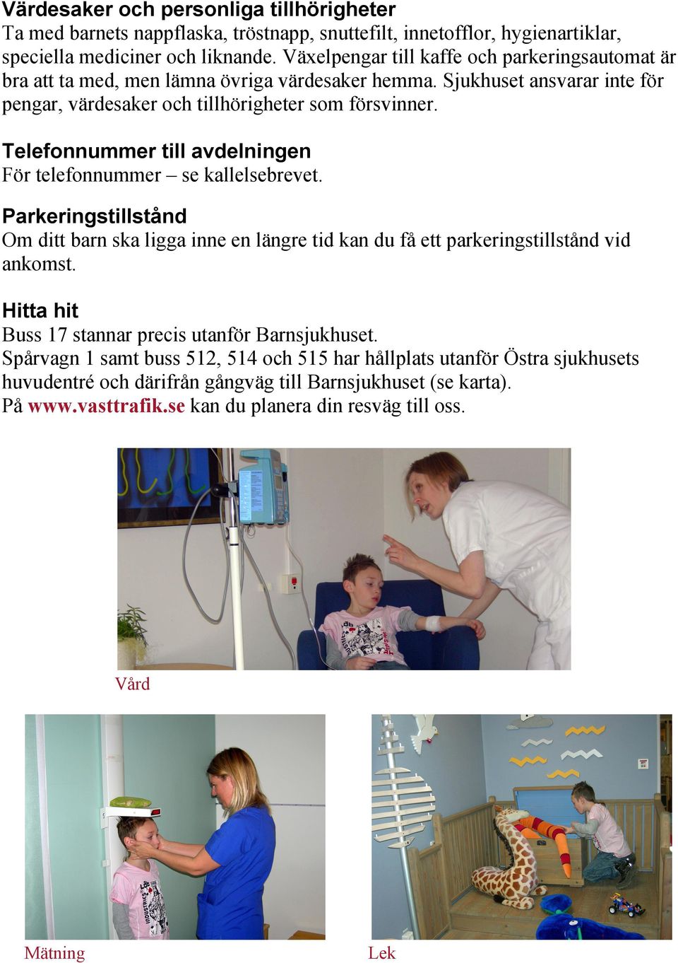 Telefonnummer till avdelningen För telefonnummer se kallelsebrevet. Parkeringstillstånd Om ditt barn ska ligga inne en längre tid kan du få ett parkeringstillstånd vid ankomst.