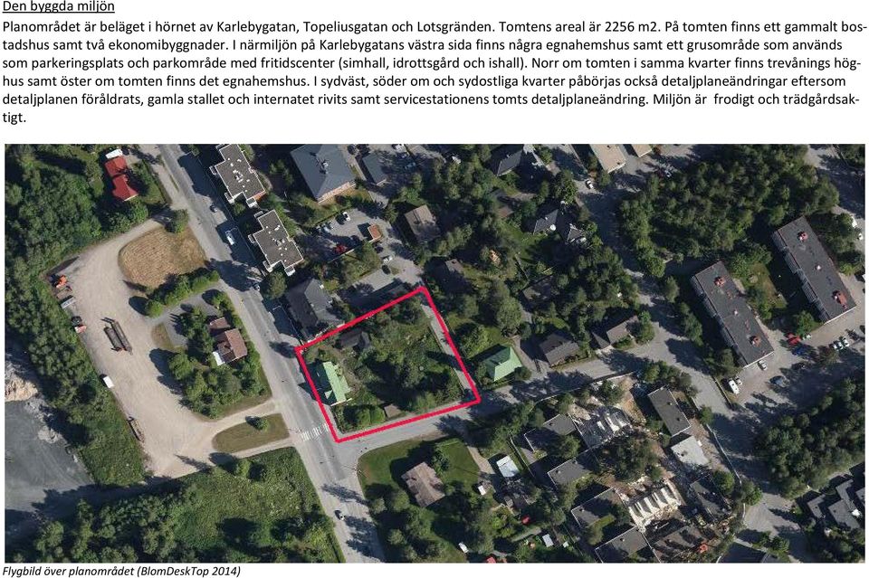 Norr om tomten i samma kvarter finns trevånings höghus samt öster om tomten finns det egnahemshus.
