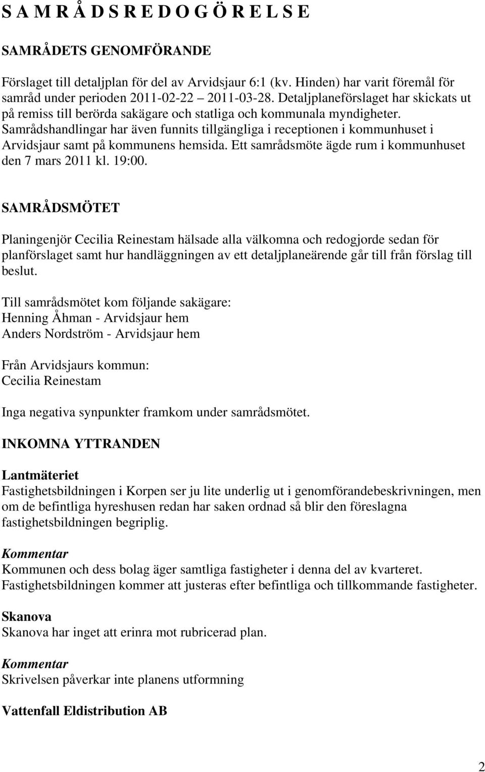 Samrådshandlingar har även funnits tillgängliga i receptionen i kommunhuset i Arvidsjaur samt på kommunens hemsida. Ett samrådsmöte ägde rum i kommunhuset den 7 mars 2011 kl. 19:00.