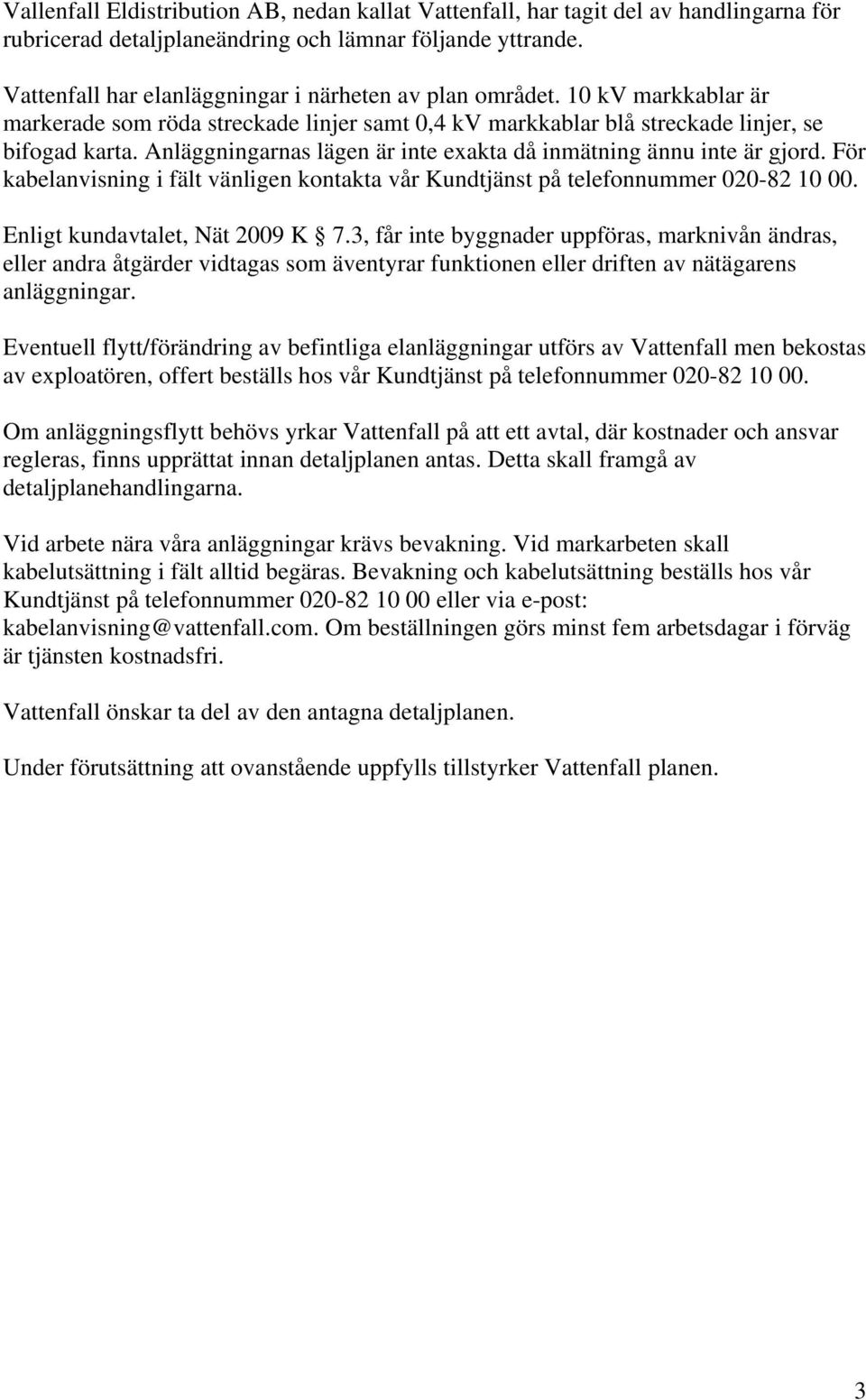 Anläggningarnas lägen är inte exakta då inmätning ännu inte är gjord. För kabelanvisning i fält vänligen kontakta vår Kundtjänst på telefonnummer 020-82 10 00. Enligt kundavtalet, Nät 2009 K 7.