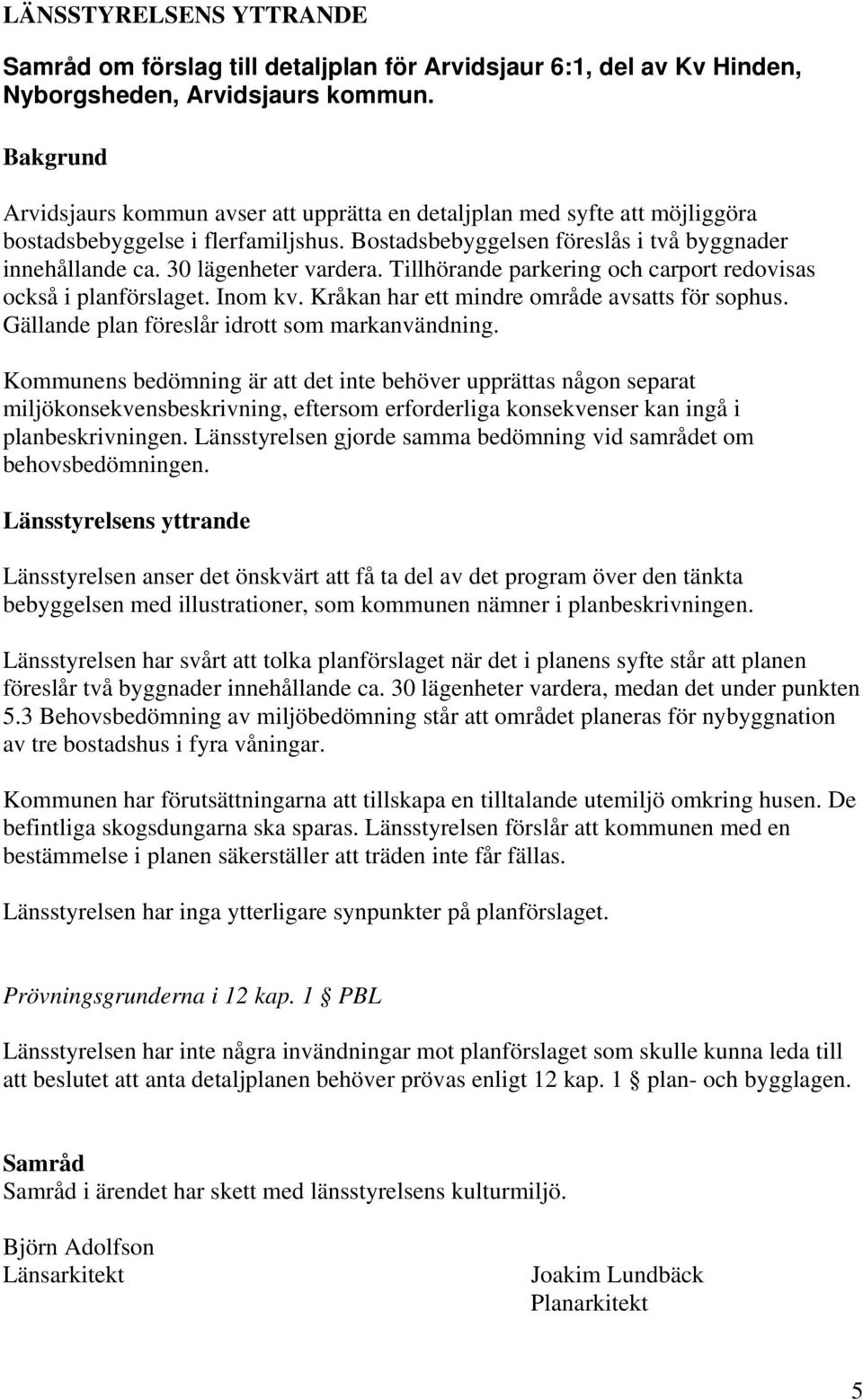 30 lägenheter vardera. Tillhörande parkering och carport redovisas också i planförslaget. Inom kv. Kråkan har ett mindre område avsatts för sophus. Gällande plan föreslår idrott som markanvändning.