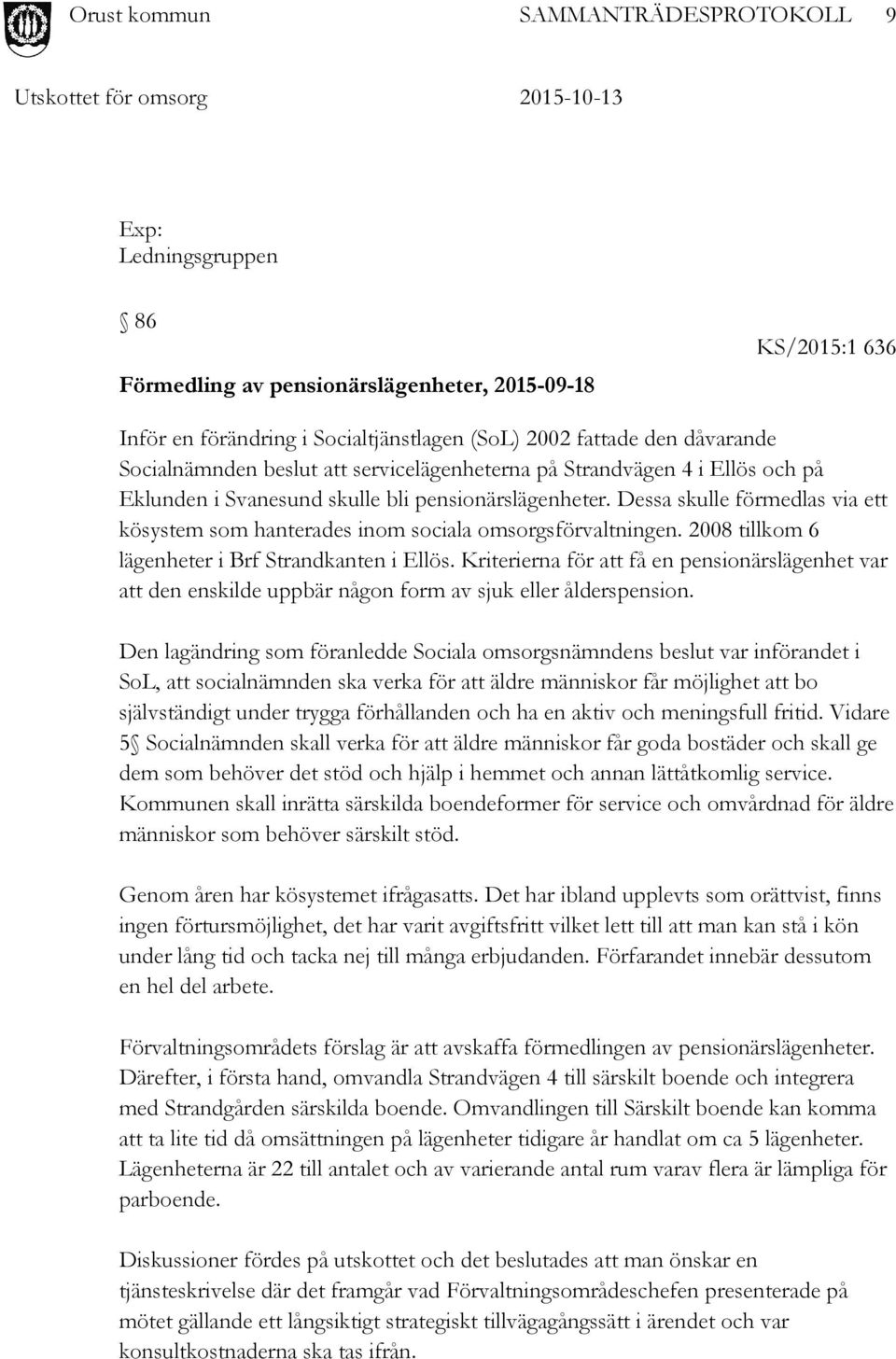 2008 tillkom 6 lägenheter i Brf Strandkanten i Ellös. Kriterierna för att få en pensionärslägenhet var att den enskilde uppbär någon form av sjuk eller ålderspension.