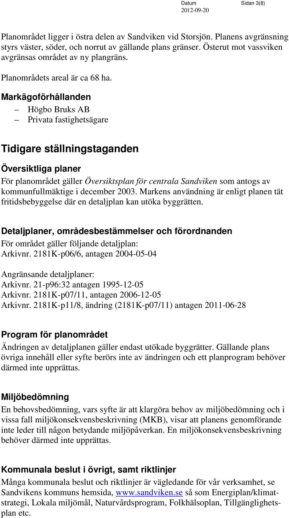 Markägoförhållanden Högbo Bruks AB Privata fastighetsägare Tidigare ställningstaganden Översiktliga planer För planområdet gäller Översiktsplan för centrala Sandviken som antogs av kommunfullmäktige
