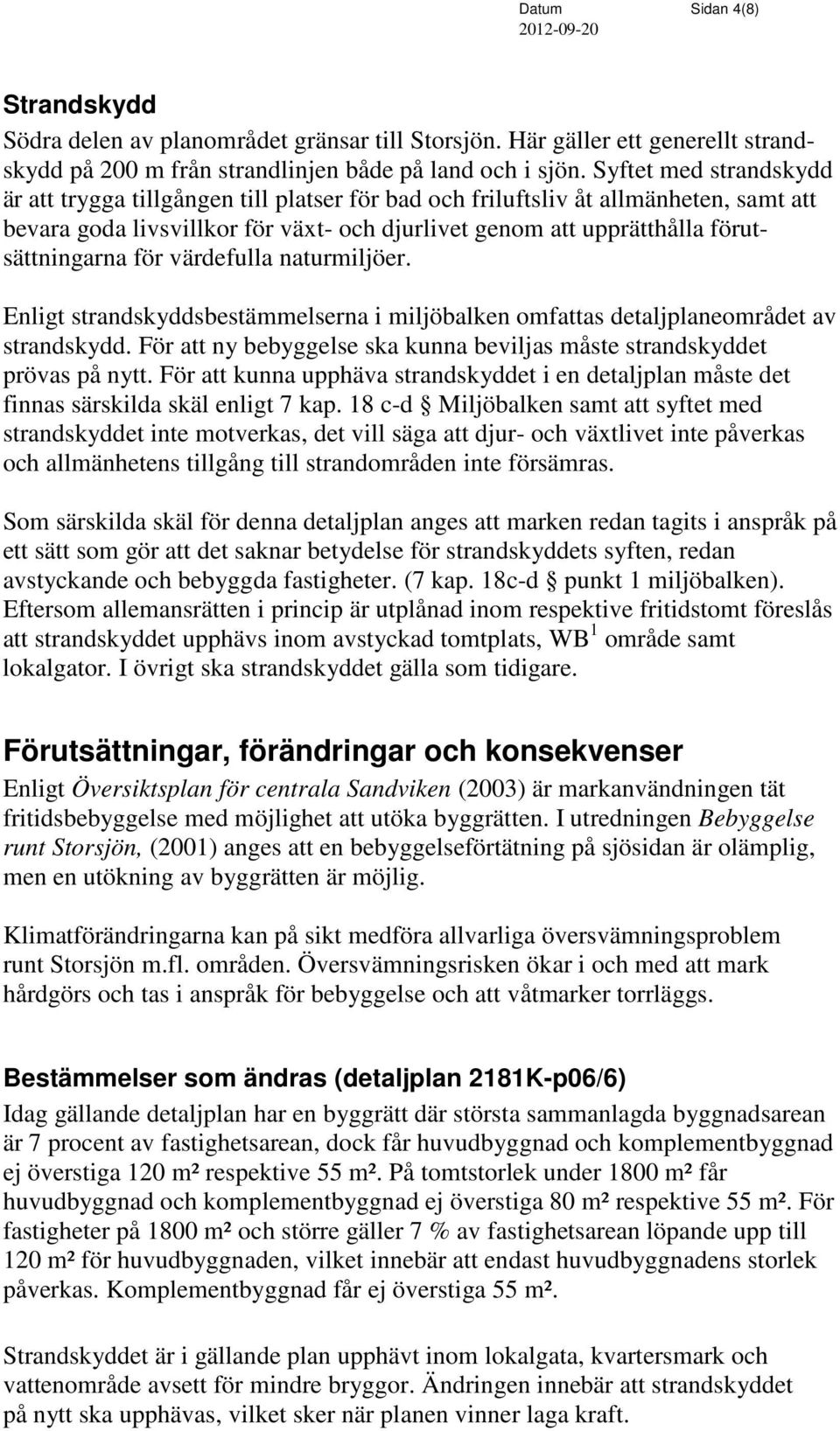 för värdefulla naturmiljöer. Enligt strandskyddsbestämmelserna i miljöbalken omfattas detaljplaneområdet av strandskydd. För att ny bebyggelse ska kunna beviljas måste strandskyddet prövas på nytt.
