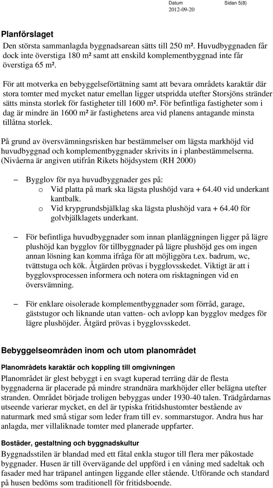 till 1600 m². För befintliga fastigheter som i dag är mindre än 1600 m² är fastighetens area vid planens antagande minsta tillåtna storlek.
