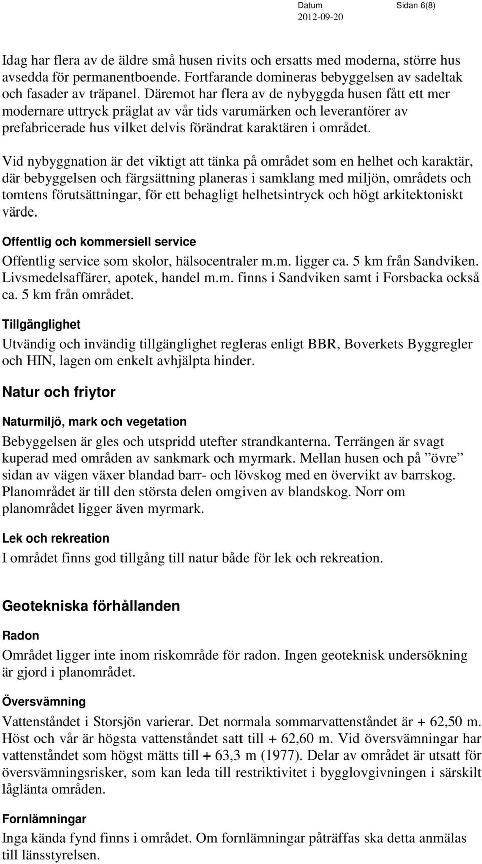 Vid nybyggnation är det viktigt att tänka på området som en helhet och karaktär, där bebyggelsen och färgsättning planeras i samklang med miljön, områdets och tomtens förutsättningar, för ett