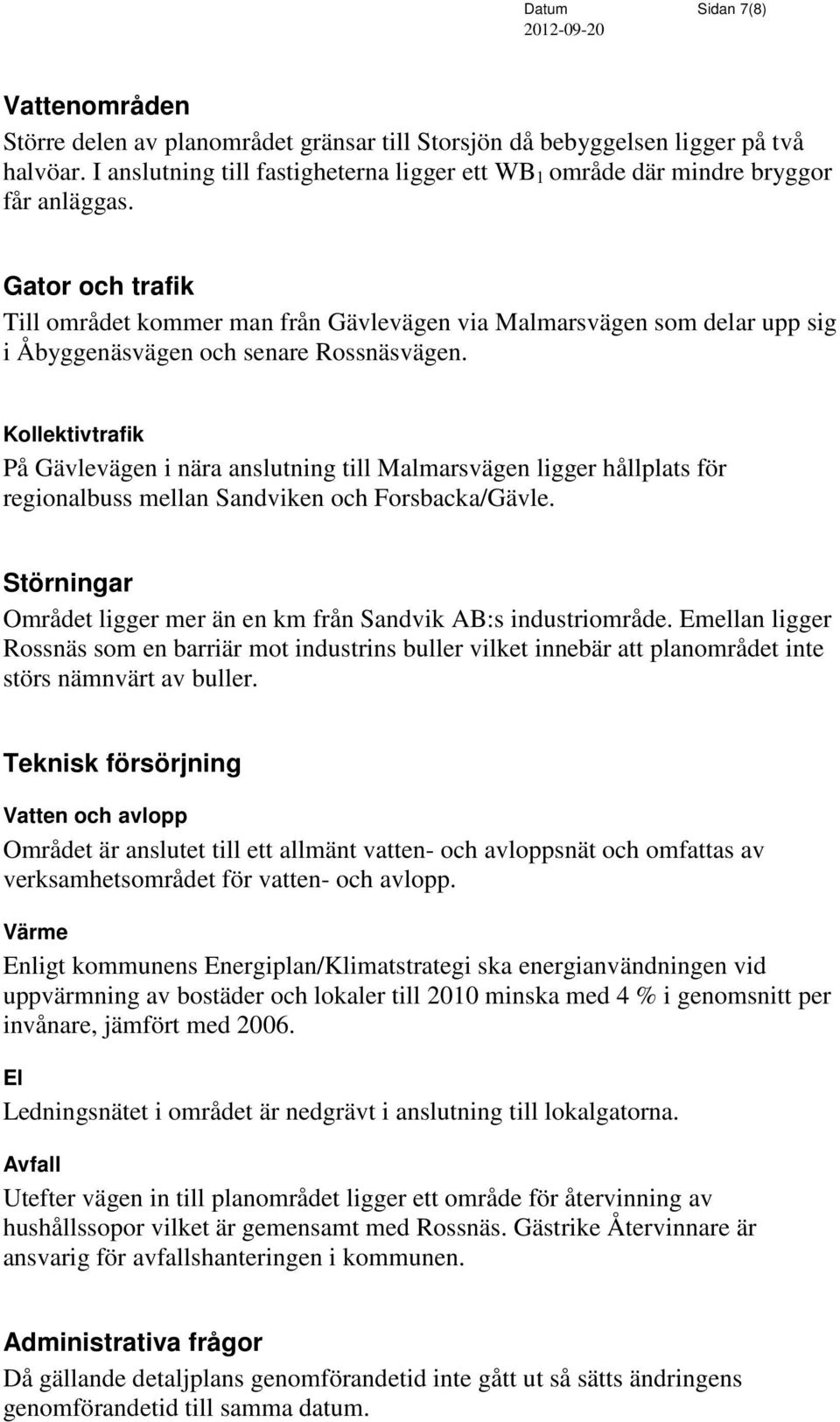 Gator och trafik Till området kommer man från Gävlevägen via Malmarsvägen som delar upp sig i Åbyggenäsvägen och senare Rossnäsvägen.