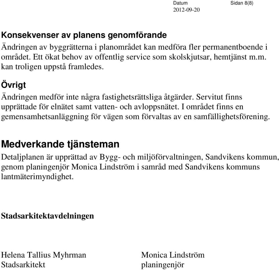 Servitut finns upprättade för elnätet samt vatten- och avloppsnätet. I området finns en gemensamhetsanläggning för vägen som förvaltas av en samfällighetsförening.