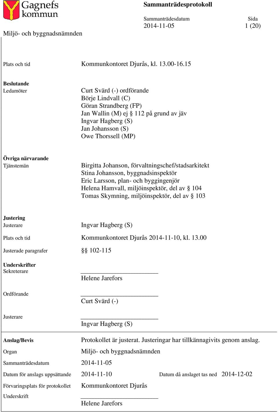 närvarande Tjänstemän Birgitta Johanson, förvaltningschef/stadsarkitekt Stina Johansson, byggnadsinspektör Eric Larsson, plan- och byggingenjör Helena Hamvall, miljöinspektör, del av 104 Tomas
