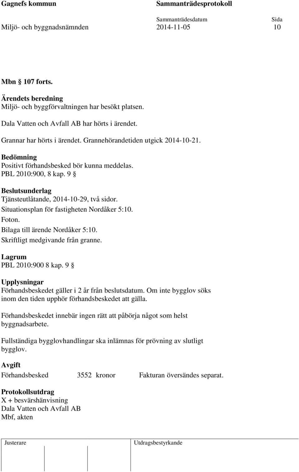 Situationsplan för fastigheten Nordåker 5:10. Foton. Bilaga till ärende Nordåker 5:10. Skriftligt medgivande från granne. Lagrum PBL 2010:900 8 kap.