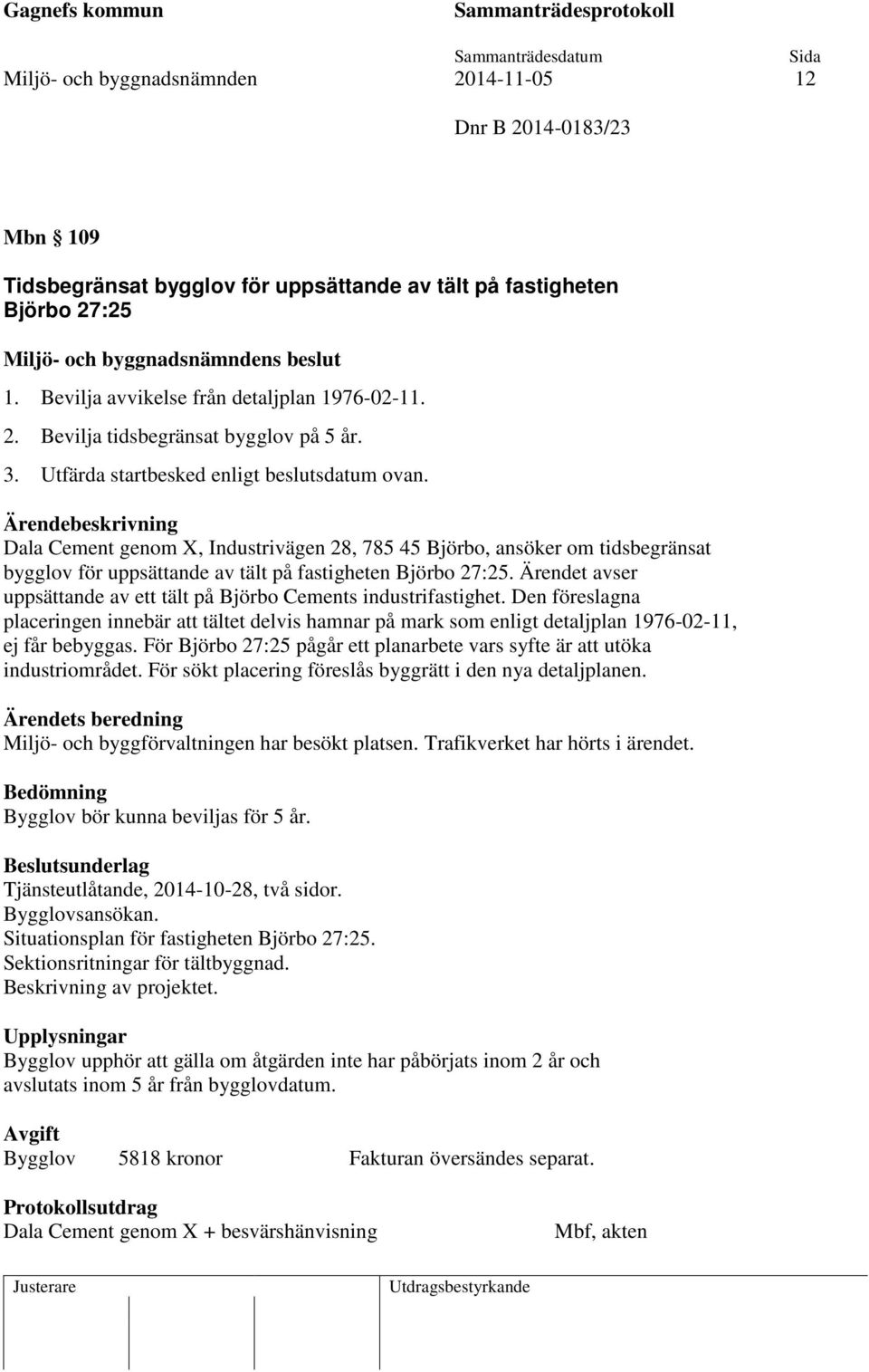 Ärendet avser uppsättande av ett tält på Björbo Cements industrifastighet. Den föreslagna placeringen innebär att tältet delvis hamnar på mark som enligt detaljplan 1976-02-11, ej får bebyggas.