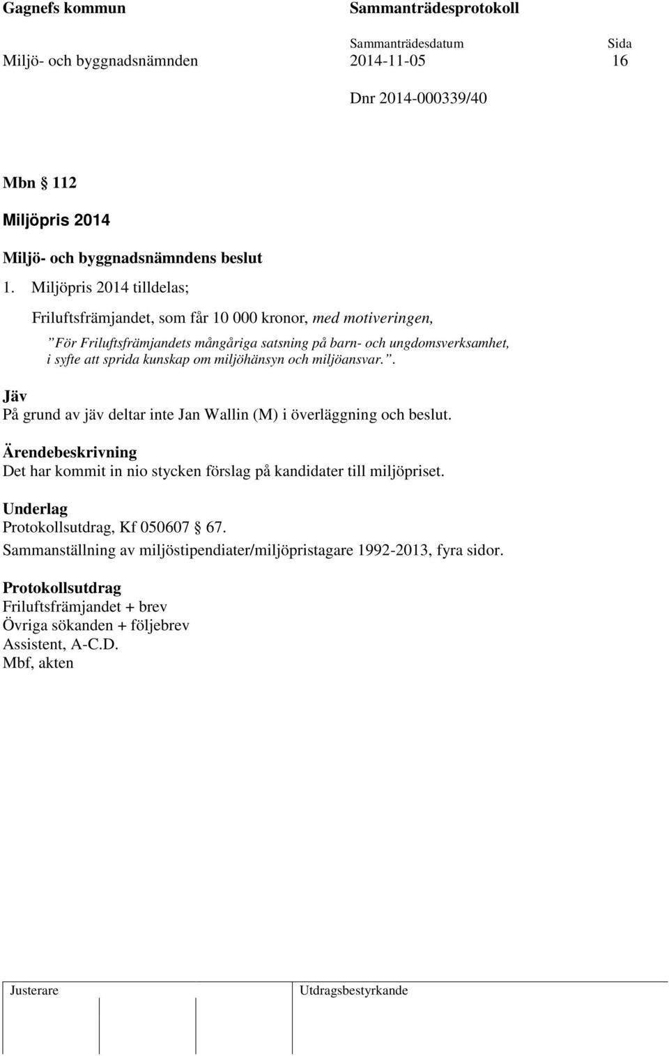 ungdomsverksamhet, i syfte att sprida kunskap om miljöhänsyn och miljöansvar.. Jäv På grund av jäv deltar inte Jan Wallin (M) i överläggning och beslut.