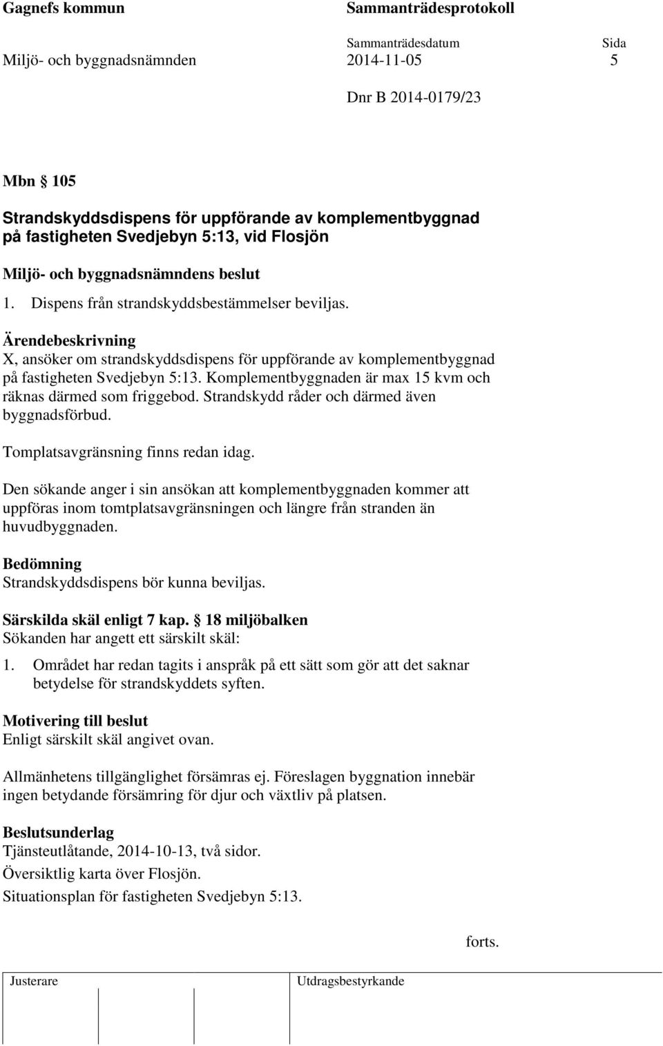 Komplementbyggnaden är max 15 kvm och räknas därmed som friggebod. Strandskydd råder och därmed även byggnadsförbud. Tomplatsavgränsning finns redan idag.