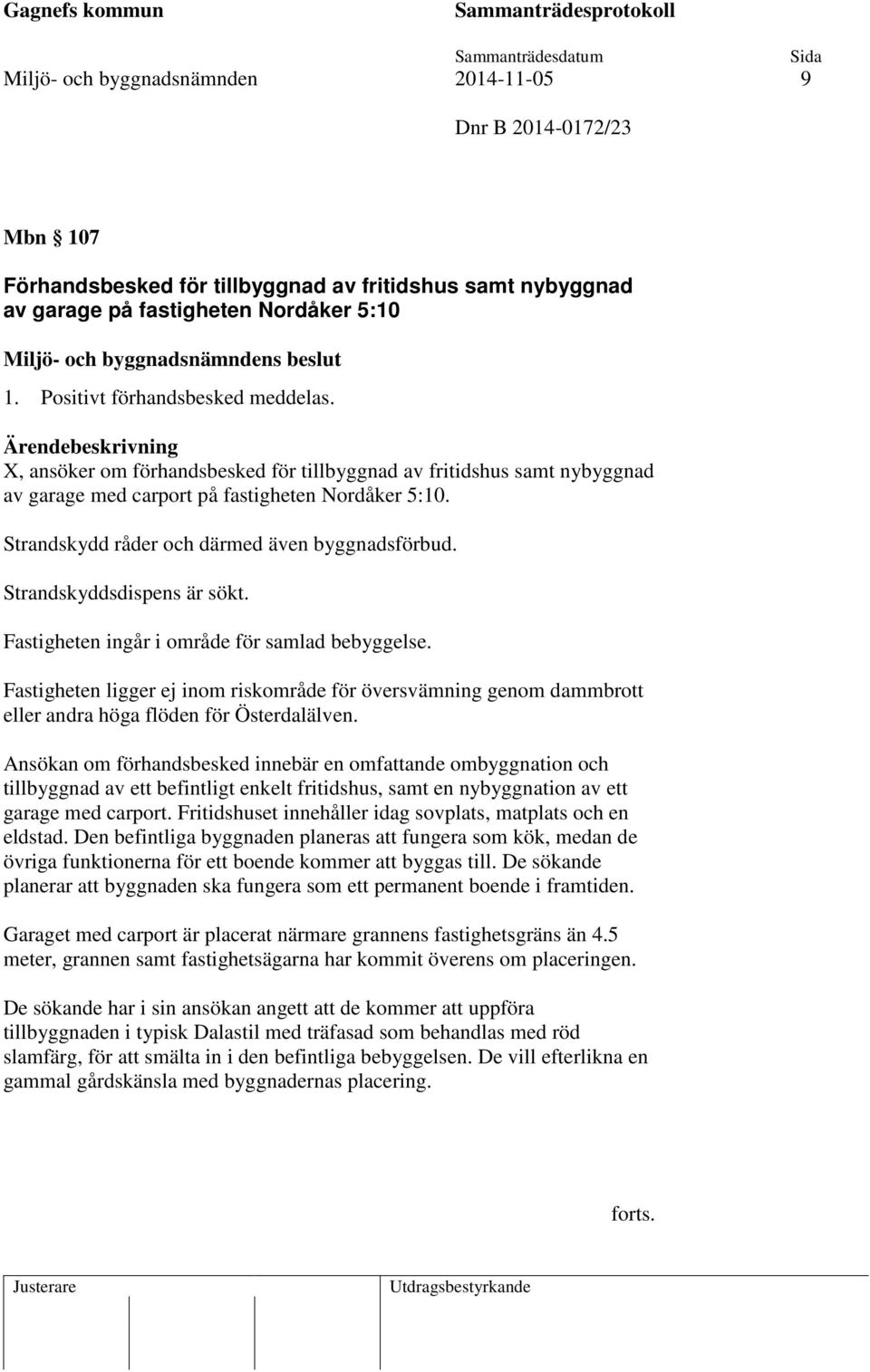 Strandskydd råder och därmed även byggnadsförbud. Strandskyddsdispens är sökt. Fastigheten ingår i område för samlad bebyggelse.