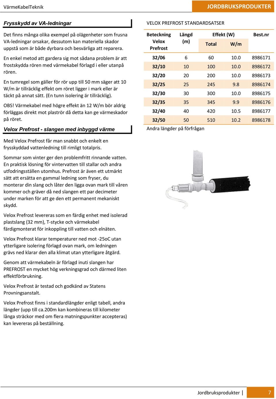 En tumregel som gäller för rör upp till 50 mm säger att 10 W/m är tillräcklig effekt om röret ligger i mark eller är täckt på annat sätt. (En tunn isolering är tillräcklig). OBS!