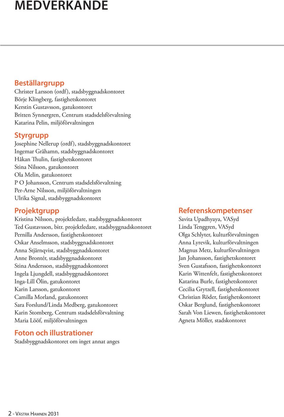 Melin, gatukontoret P O Johansson, Centrum stadsdelsförvaltning Per-Arne Nilsson, miljöförvaltningen Ulrika Signal, stadsbyggnadskontoret Projektgrupp Kristina Nilsson, projektledare,