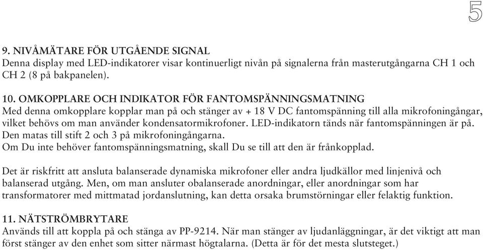 kondensatormikrofoner. LED-indikatorn tänds när fantomspänningen är på. Den matas till stift 2 och 3 på mikrofoningångarna.