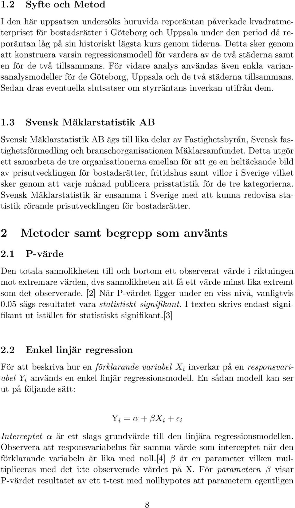 För vidare analys användas även enkla variansanalysmodeller för de Göteborg, Uppsala och de två städerna tillsammans. Sedan dras eventuella slutsatser om styrräntans inverkan utifrån dem. 1.