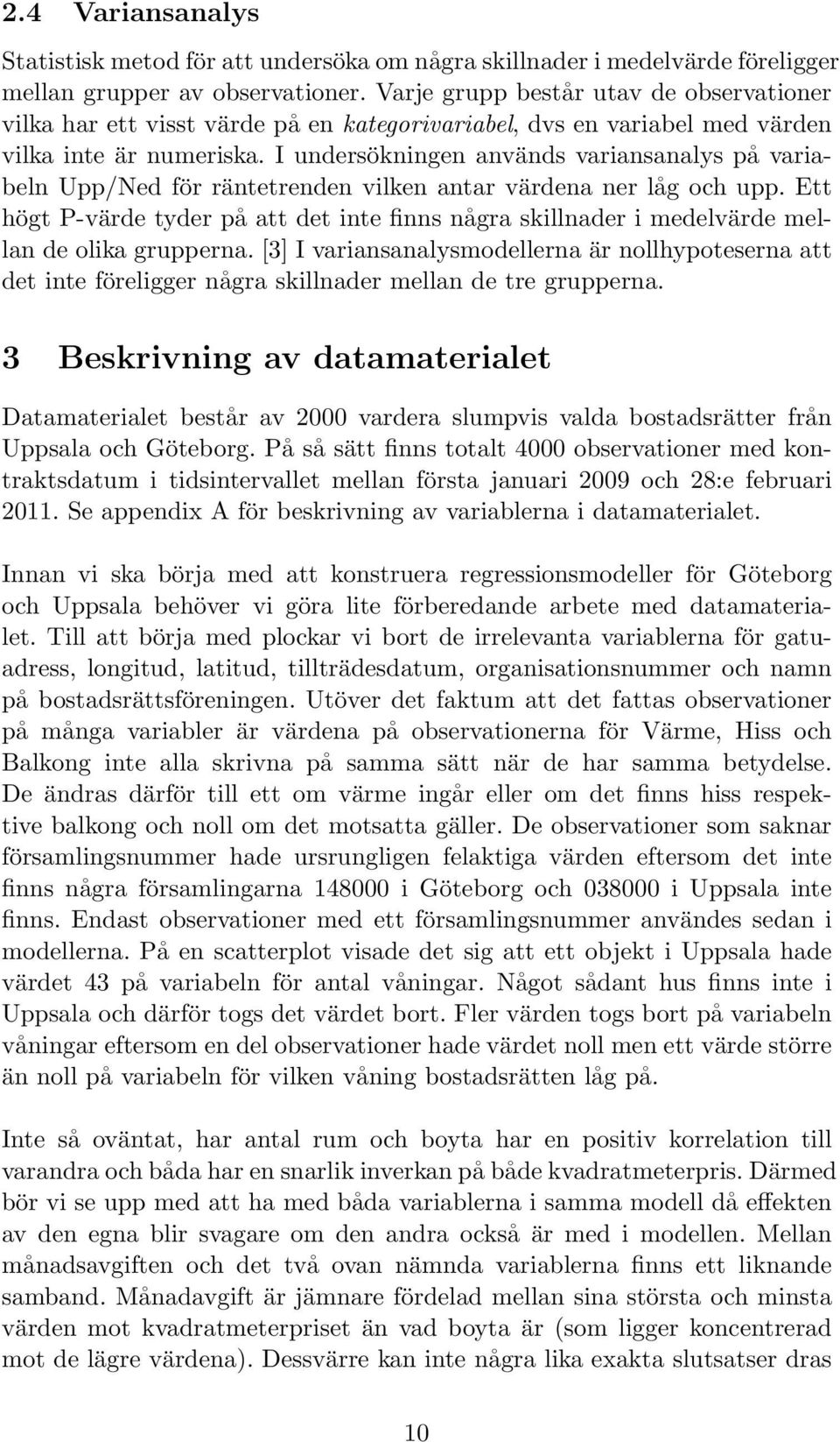 I undersökningen används variansanalys på variabeln Upp/Ned för räntetrenden vilken antar värdena ner låg och upp.