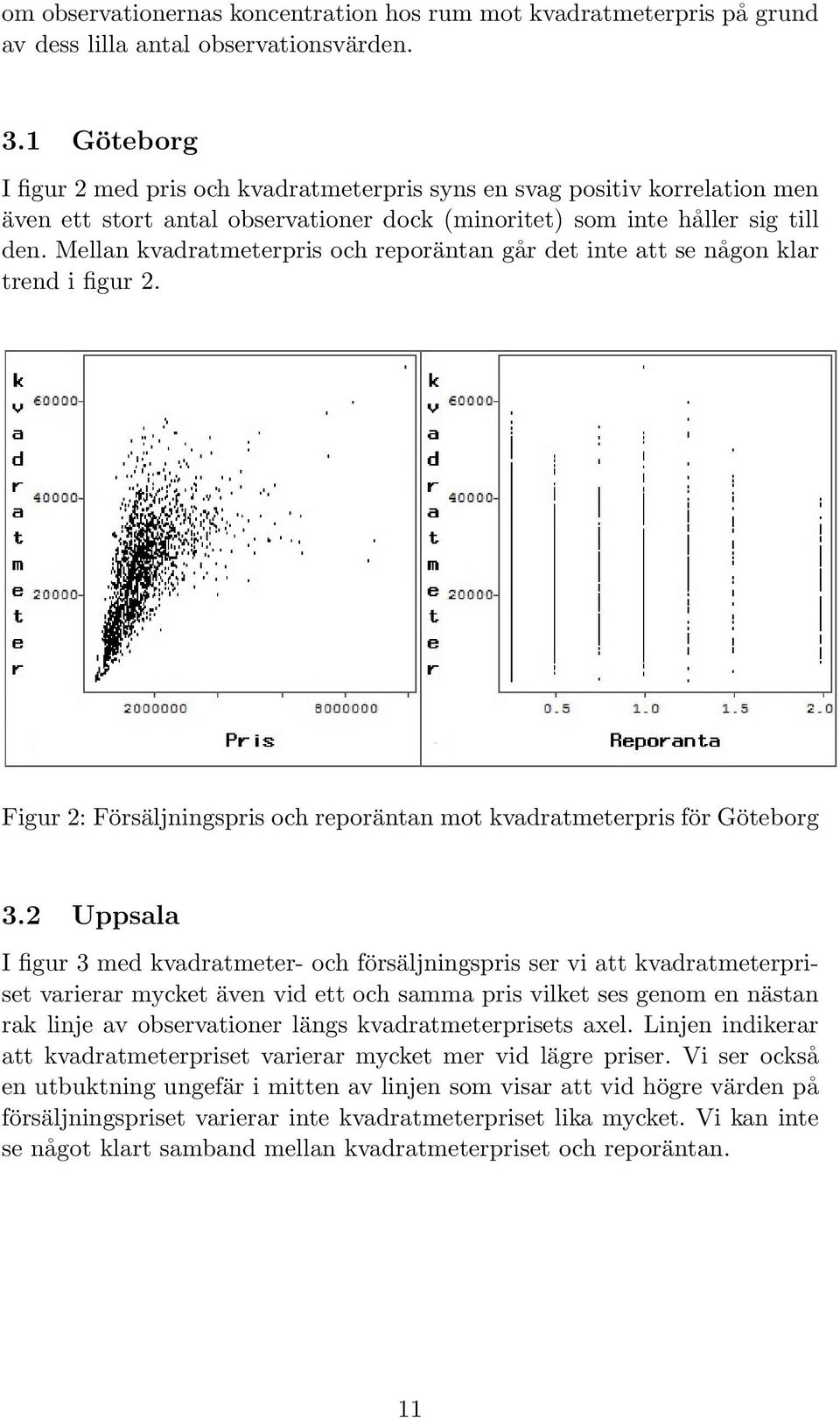 Mellan kvadratmeterpris och reporäntan går det inte att se någon klar trend i figur 2. Figur 2: Försäljningspris och reporäntan mot kvadratmeterpris för Göteborg 3.