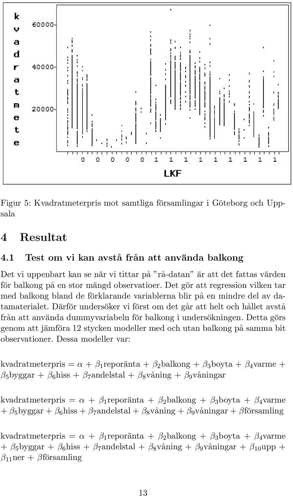 Det gör att regression vilken tar med balkong bland de förklarande variablerna blir på en mindre del av datamaterialet.
