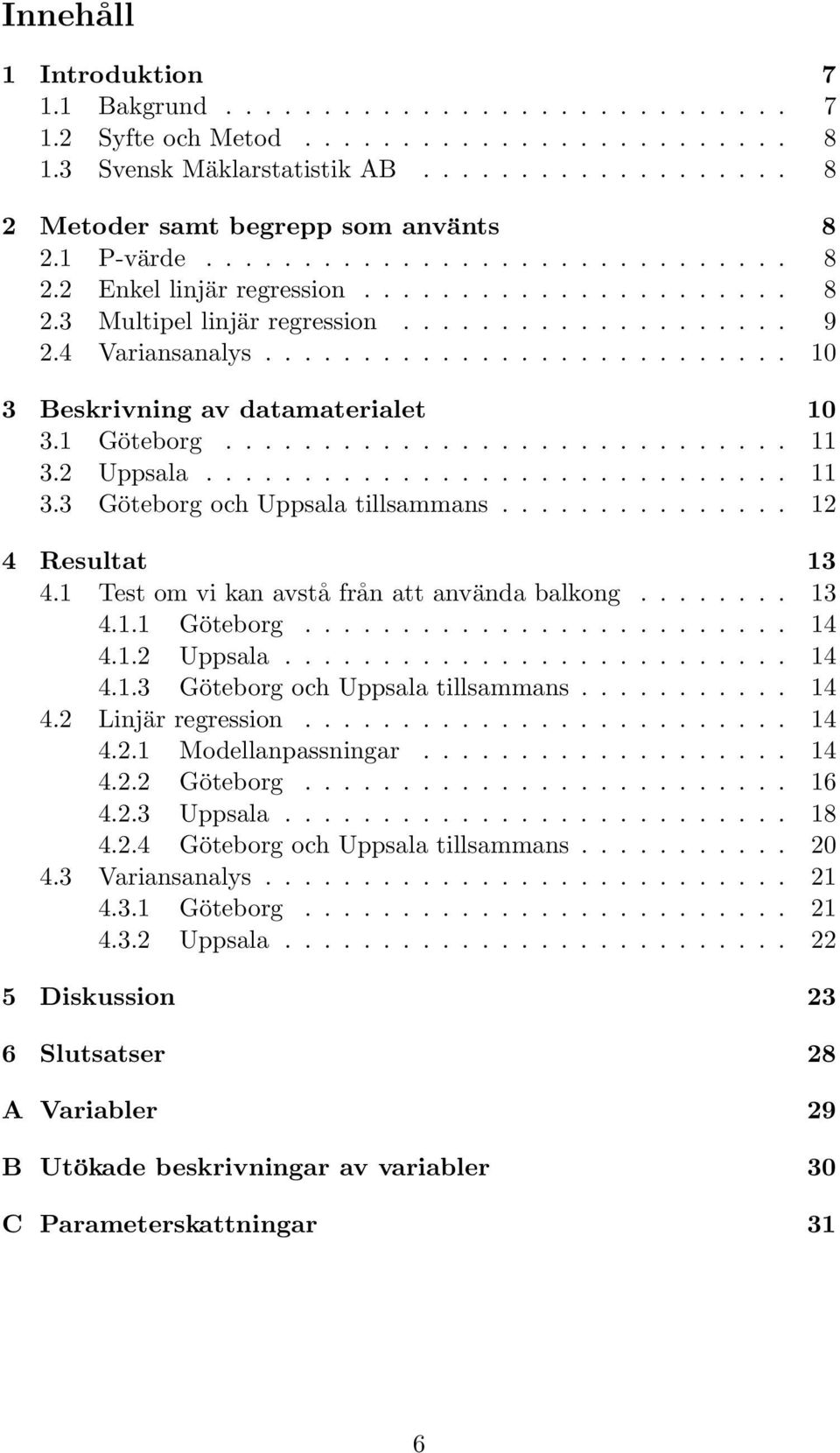 .......................... 10 3 Beskrivning av datamaterialet 10 3.1 Göteborg............................. 11 3.2 Uppsala.............................. 11 3.3 Göteborg och Uppsala tillsammans.