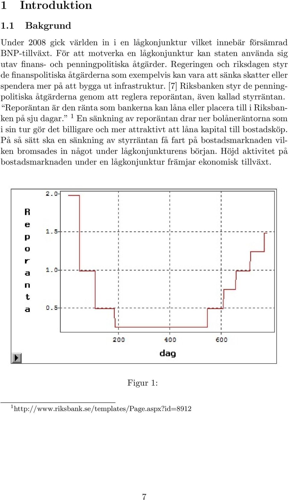 Regeringen och riksdagen styr de finanspolitiska åtgärderna som exempelvis kan vara att sänka skatter eller spendera mer på att bygga ut infrastruktur.