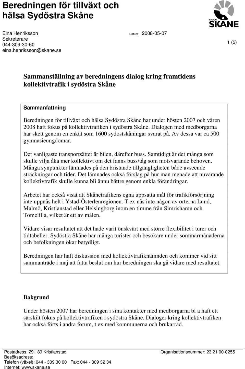 i sydöstra Skåne. Dialogen med medborgarna har skett genom en enkät som 1600 sydostskåningar svarat på. Av dessa var ca 500 gymnasieungdomar. Det vanligaste transportsättet är bilen, därefter buss.