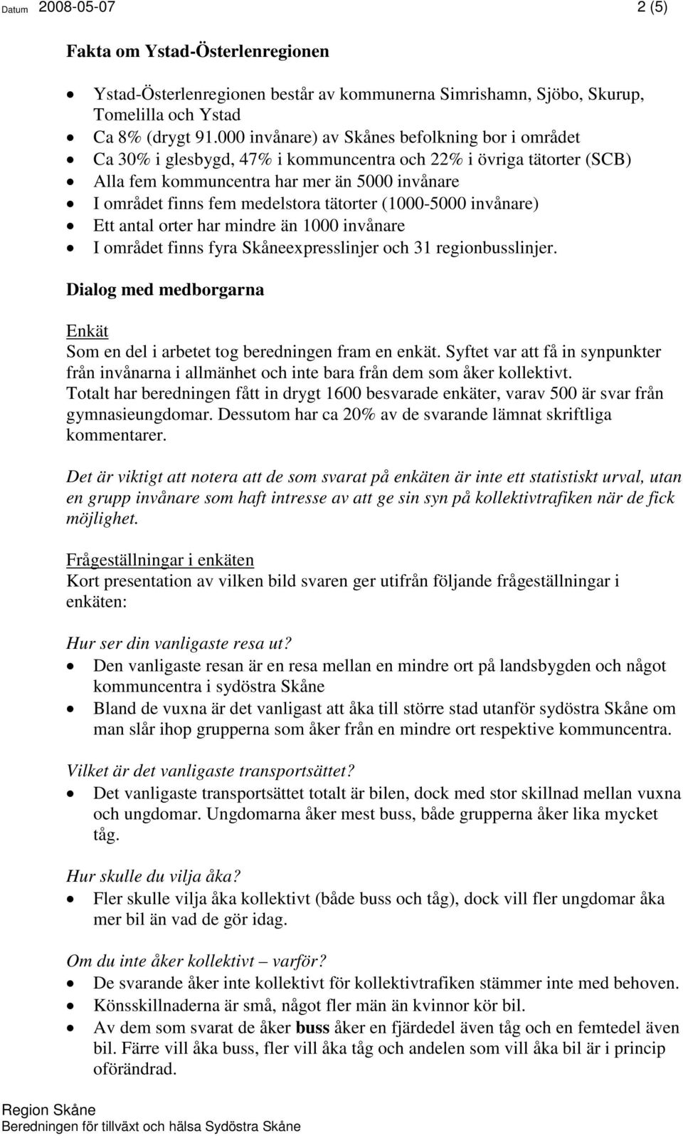 tätorter (1000-5000 invånare) Ett antal orter har mindre än 1000 invånare I området finns fyra Skåneexpresslinjer och 31 regionbusslinjer.