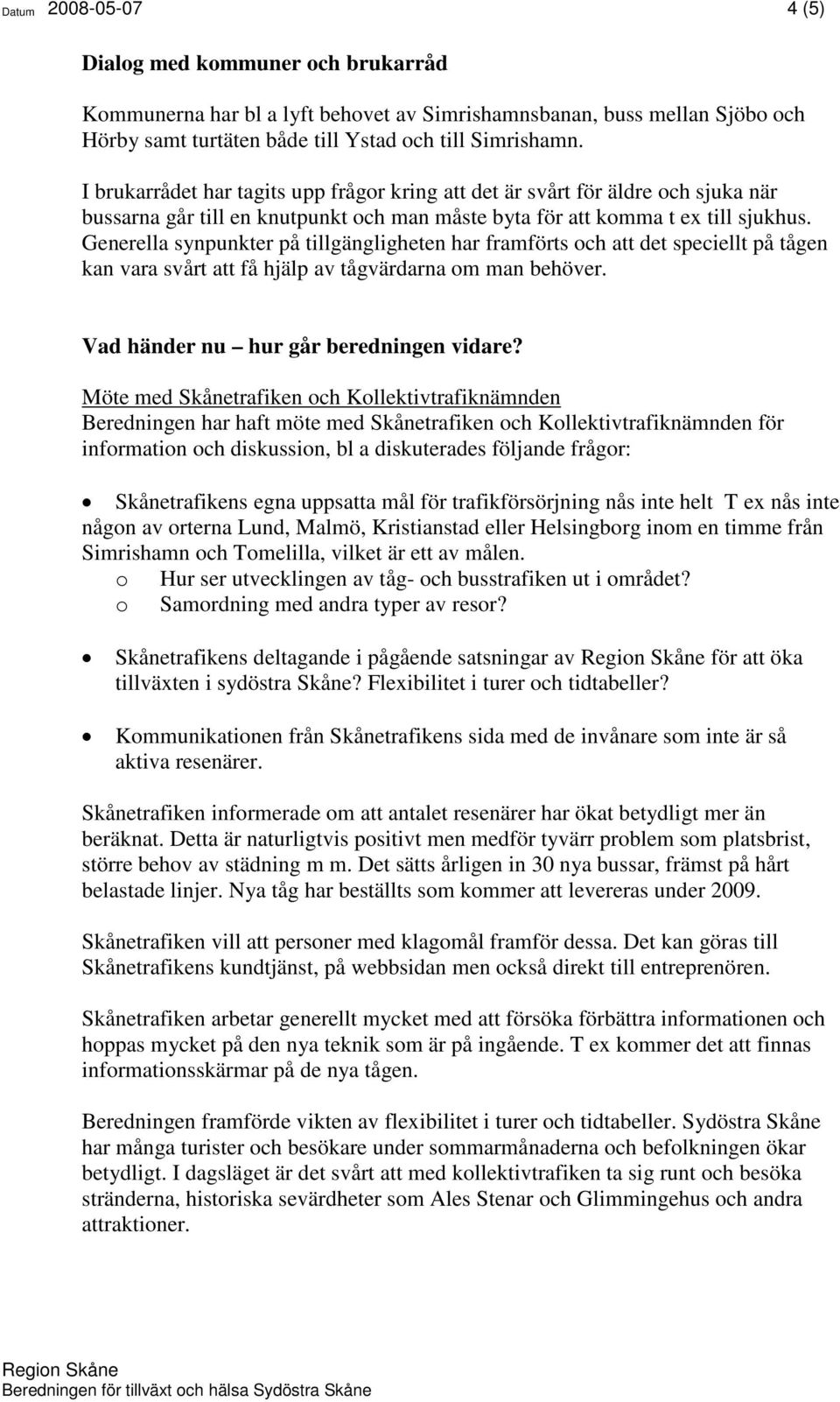 Generella synpunkter på tillgängligheten har framförts och att det speciellt på tågen kan vara svårt att få hjälp av tågvärdarna om man behöver. Vad händer nu hur går beredningen vidare?