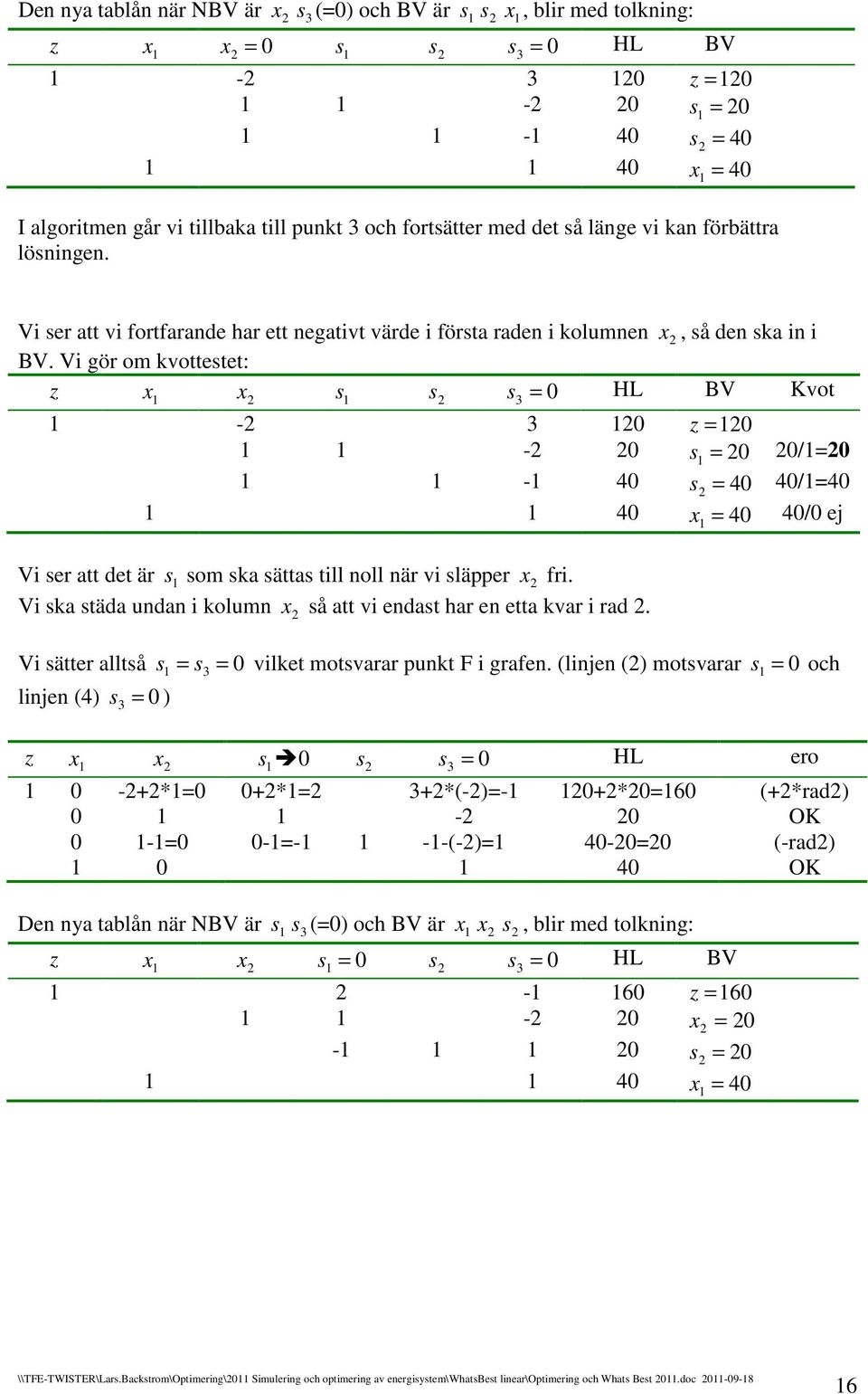 Vi gör om kvottetet: HL BV Kvot - - / - 4 4 4/4 4 4 4/ ej Vi er att det är om ka ätta till noll när vi läpper fri. Vi ka täda undan i kolumn å att vi endat har en etta kvar i rad.