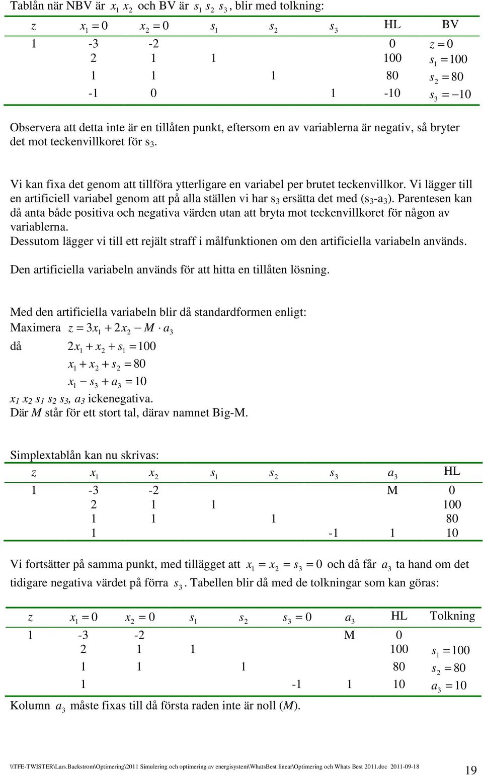 Parenteen kan då anta åde poitiva oh negativa värden utan att rta mot tekenvillkoret för någon av varialerna. Deutom lägger vi till ett rejält traff i målfunktionen om den artifiiella variaeln använd.