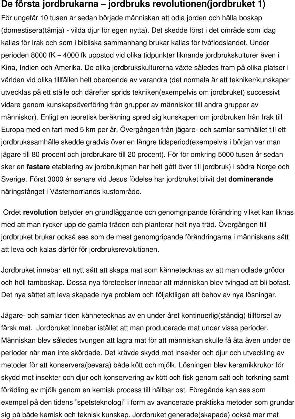 Under perioden 8000 fk 4000 fk uppstod vid olika tidpunkter liknande jordbrukskulturer även i Kina, Indien och Amerika.