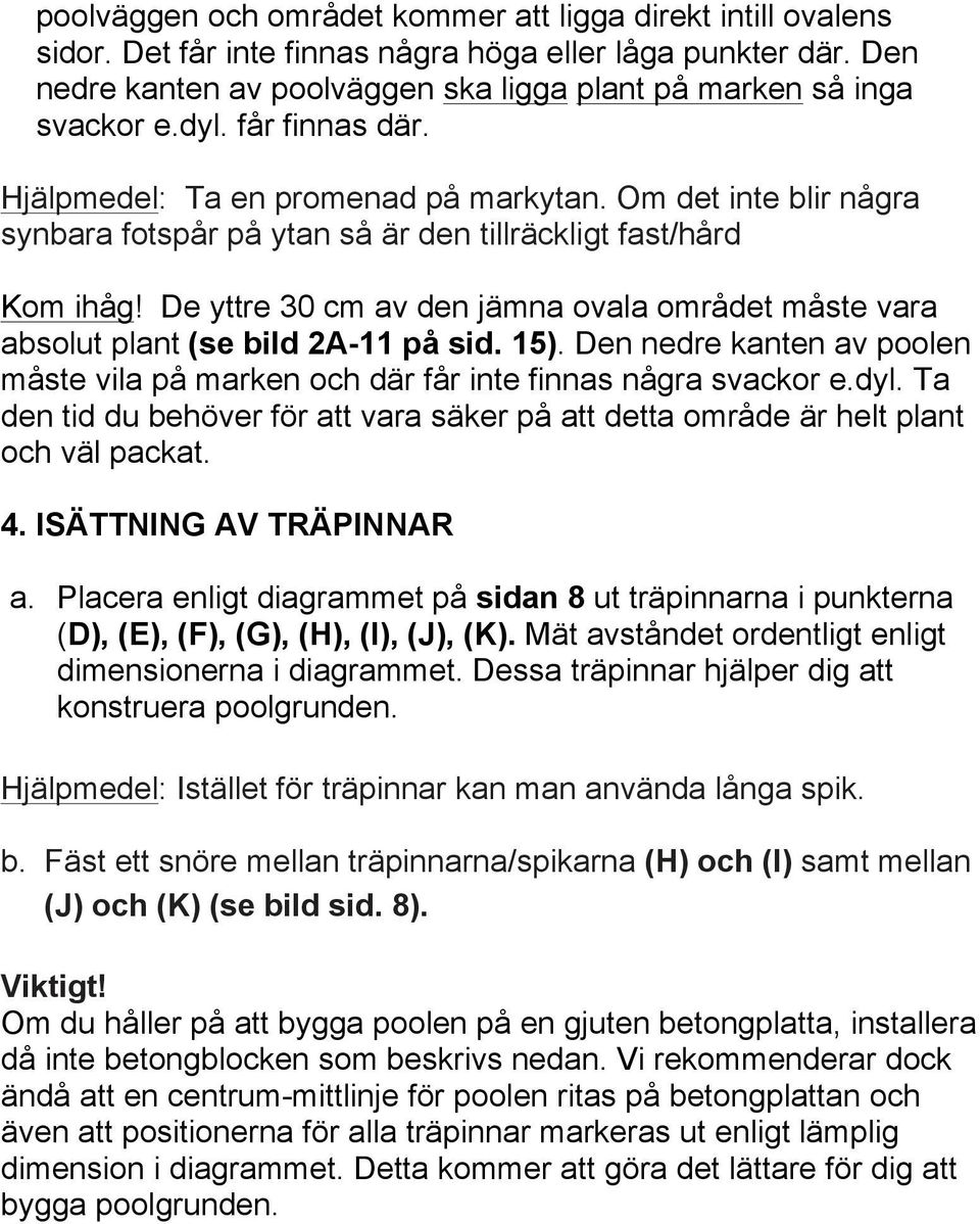 De yttre 30 cm av den jämna ovala området måste vara absolut plant (se bild 2A-11 på sid. 15). Den nedre kanten av poolen måste vila på marken och där får inte finnas några svackor e.dyl.