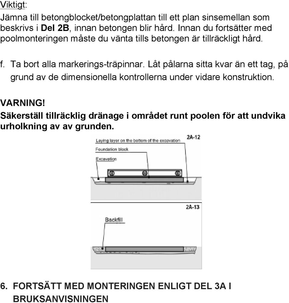 Låt pålarna sitta kvar än ett tag, på grund av de dimensionella kontrollerna under vidare konstruktion. VARNING!