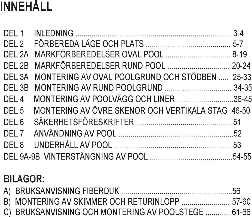 ..36-45 DEL 5 MONTERING AV ÖVRE SKENOR OCH VERTIKALA STAG 46-50 DEL 6 SÄKERHETSFÖRESKRIFTER...51 DEL 7 ANVÄNDNING AV POOL...52 DEL 8 UNDERHÅLL AV POOL.