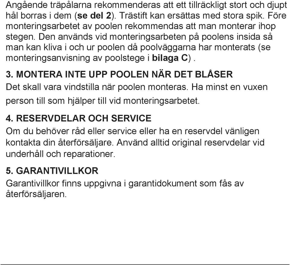 Den används vid monteringsarbeten på poolens insida så man kan kliva i och ur poolen då poolväggarna har monterats (se monteringsanvisning av poolstege i bilaga C). 3.